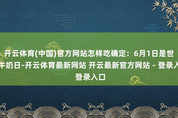 开云体育(中国)官方网站怎样吃确定：6月1日是世界牛奶日-开云体育最新网站 开云最新官方网站 - 登录入口