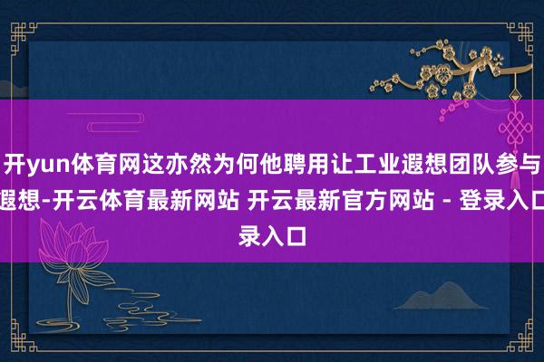 开yun体育网这亦然为何他聘用让工业遐想团队参与遐想-开云体育最新网站 开云最新官方网站 - 登录入口