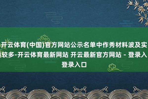 开云体育(中国)官方网站公示名单中作秀材料波及实质较多-开云体育最新网站 开云最新官方网站 - 登录入口