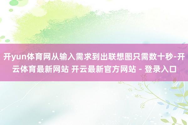 开yun体育网从输入需求到出联想图只需数十秒-开云体育最新网站 开云最新官方网站 - 登录入口