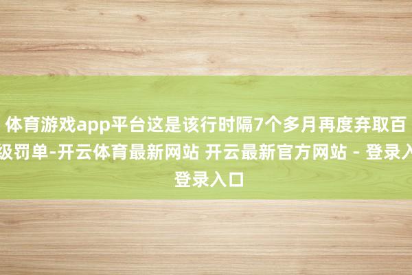 体育游戏app平台这是该行时隔7个多月再度弃取百万级罚单-开云体育最新网站 开云最新官方网站 - 登录入口