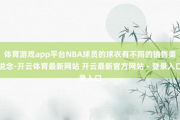 体育游戏app平台NBA球员的球衣有不同的销售渠说念-开云体育最新网站 开云最新官方网站 - 登录入口