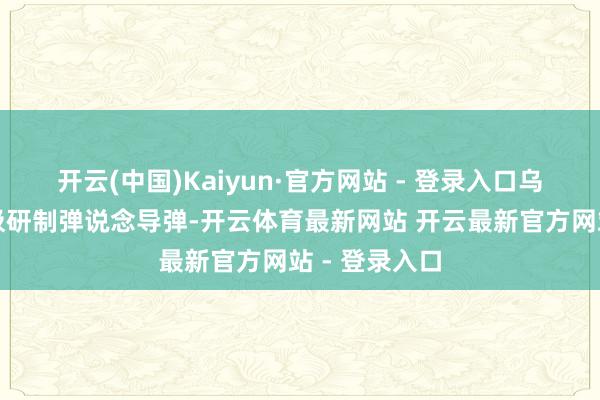 开云(中国)Kaiyun·官方网站 - 登录入口乌克兰正在积极研制弹说念导弹-开云体育最新网站 开云最新官方网站 - 登录入口