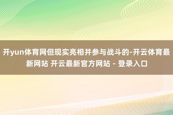 开yun体育网但现实亮相并参与战斗的-开云体育最新网站 开云最新官方网站 - 登录入口