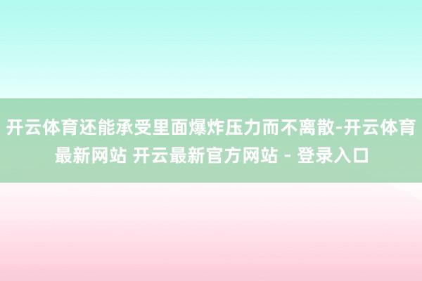开云体育还能承受里面爆炸压力而不离散-开云体育最新网站 开云最新官方网站 - 登录入口