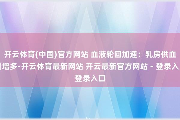 开云体育(中国)官方网站 血液轮回加速：乳房供血量增多-开云体育最新网站 开云最新官方网站 - 登录入口