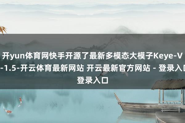 开yun体育网快手开源了最新多模态大模子Keye-VL-1.5-开云体育最新网站 开云最新官方网站 - 登录入口