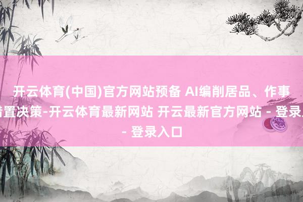 开云体育(中国)官方网站预备 AI编削居品、作事及措置决策-开云体育最新网站 开云最新官方网站 - 登录入口