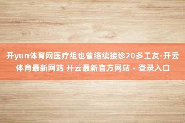 开yun体育网医疗组也曾络续接诊20多工友-开云体育最新网站 开云最新官方网站 - 登录入口