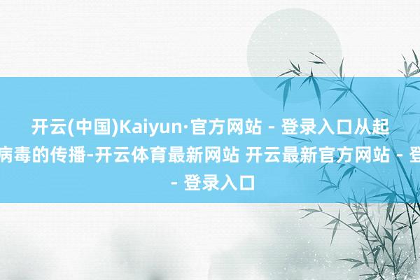 开云(中国)Kaiyun·官方网站 - 登录入口从起源堵截病毒的传播-开云体育最新网站 开云最新官方网站 - 登录入口