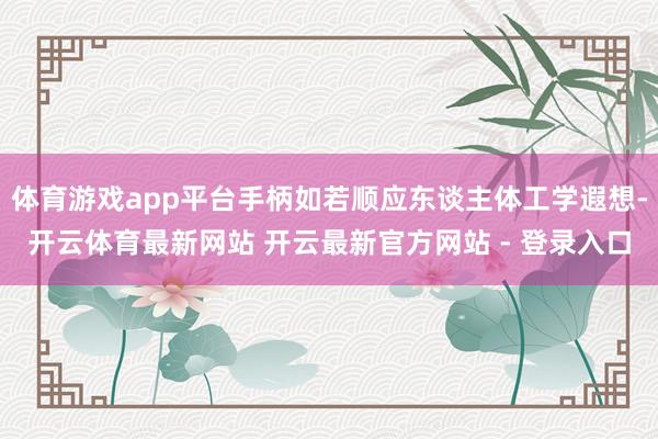 体育游戏app平台手柄如若顺应东谈主体工学遐想-开云体育最新网站 开云最新官方网站 - 登录入口