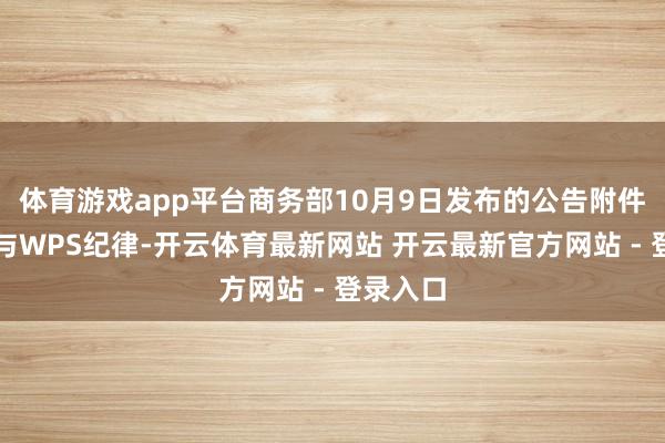 体育游戏app平台商务部10月9日发布的公告附件初度给与WPS纪律-开云体育最新网站 开云最新官方网站 - 登录入口