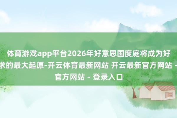 体育游戏app平台2026年好意思国度庭将成为好意思股需求的最大起原-开云体育最新网站 开云最新官方网站 - 登录入口