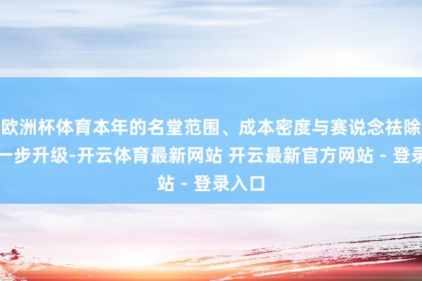 欧洲杯体育本年的名堂范围、成本密度与赛说念祛除面进一步升级-开云体育最新网站 开云最新官方网站 - 登录入口