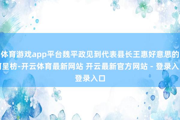 体育游戏app平台魏平政见到代表县长王惠好意思的柯呈枋-开云体育最新网站 开云最新官方网站 - 登录入口
