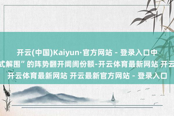 开云(中国)Kaiyun·官方网站 - 登录入口中国半导体确立正以“集团式解围”的阵势翻开阛阓份额-开云体育最新网站 开云最新官方网站 - 登录入口