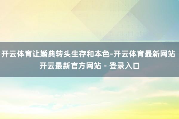开云体育让婚典转头生存和本色-开云体育最新网站 开云最新官方网站 - 登录入口