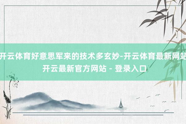 开云体育好意思军来的技术多玄妙-开云体育最新网站 开云最新官方网站 - 登录入口